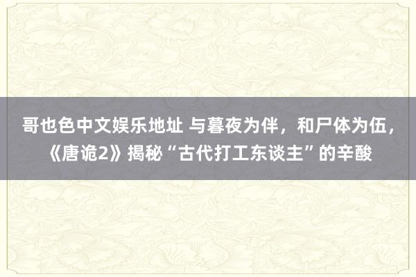 哥也色中文娱乐地址 与暮夜为伴，和尸体为伍，《唐诡2》揭秘“古代打工东谈主”的辛酸