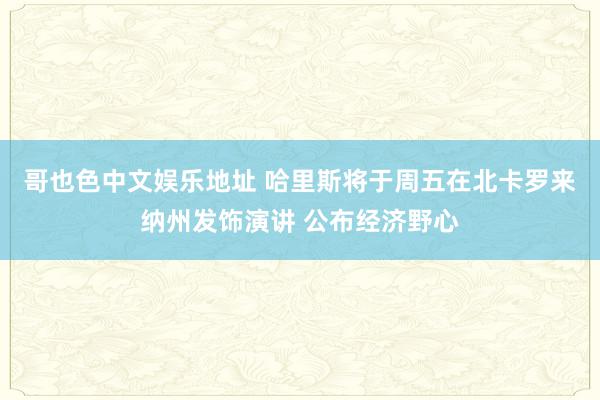 哥也色中文娱乐地址 哈里斯将于周五在北卡罗来纳州发饰演讲 公布经济野心