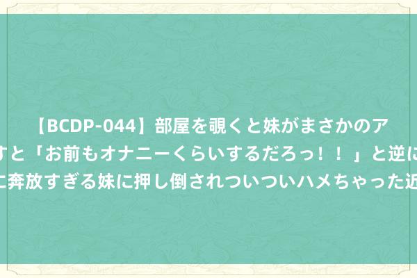 【BCDP-044】部屋を覗くと妹がまさかのアナルオナニー。問いただすと「お前もオナニーくらいするだろっ！！」と逆に襲われたボク…。性に奔放すぎる妹に押し倒されついついハメちゃった近親性交12編 日本被称“无毛社会”？以有毛为耻，3岁孩子也必须沿路剃光！