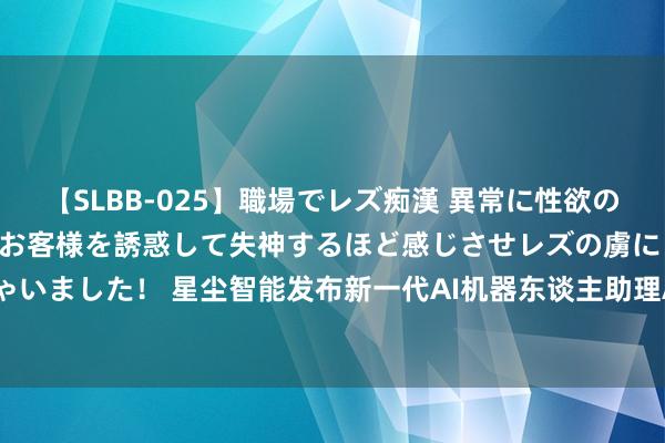 【SLBB-025】職場でレズ痴漢 異常に性欲の強い私（真性レズ）同僚やお客様を誘惑して失神するほど感じさせレズの虜にしちゃいました！ 星尘智能发布新一代AI机器东谈主助理Astribot S1，这一次是十足体